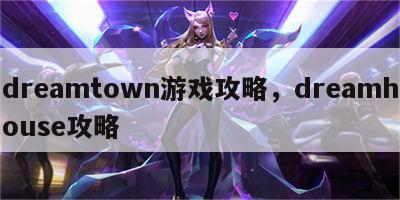 dreamtown游戏攻略，dreamhouse攻略