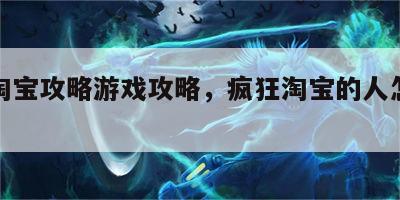 疯狂淘宝攻略游戏攻略，疯狂淘宝的人怎么形容