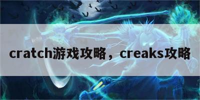 cratch游戏攻略，creaks攻略