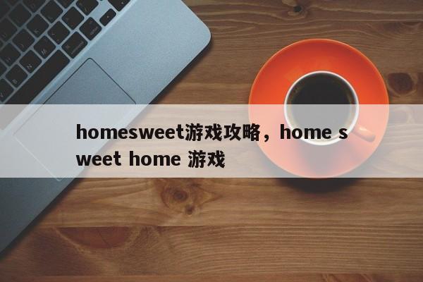 homesweet游戏攻略，home sweet home 游戏