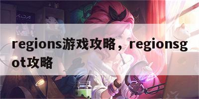 regions游戏攻略，regionsgot攻略