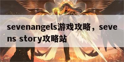 sevenangels游戏攻略，sevens story攻略站