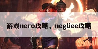 游戏nero攻略，negliee攻略