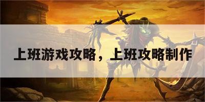 上班游戏攻略，上班攻略制作