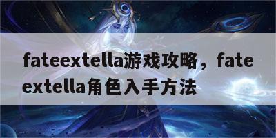 fateextella游戏攻略，fateextella角色入手方法