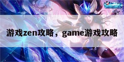 游戏zen攻略，game游戏攻略