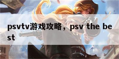 psvtv游戏攻略，psv the best