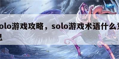 solo游戏攻略，solo游戏术语什么意思