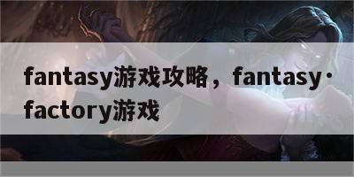 fantasy游戏攻略，fantasy·factory游戏