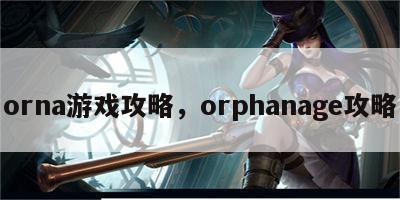 orna游戏攻略，orphanage攻略