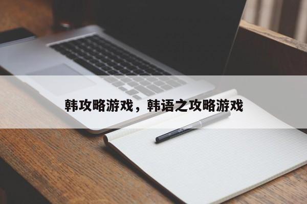 韩攻略游戏，韩语之攻略游戏