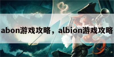 abon游戏攻略，albion游戏攻略