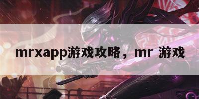 mrxapp游戏攻略，mr 游戏