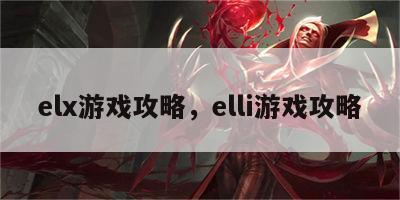 elx游戏攻略，elli游戏攻略