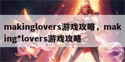 makinglovers游戏攻略，making*lovers游戏攻略