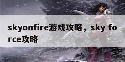 skyonfire游戏攻略，sky force攻略