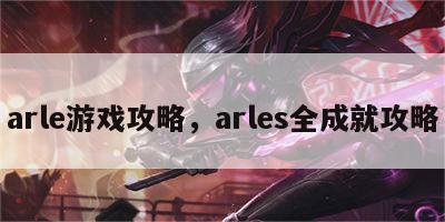 arle游戏攻略，arles全成就攻略