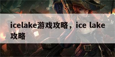 icelake游戏攻略，ice lake攻略